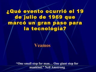 ¿Qué evento ocurrió el 19
de julio de 1969 que
marcó un gran paso para
la tecnología?
Veamos

“One small step for man… One giant step for
mankind.” Neil Amstrong

 