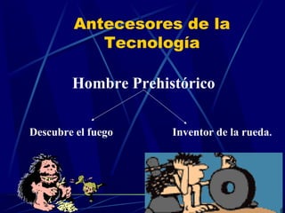Antecesores de la
Tecnología
Hombre Prehistórico
Descubre el fuego

Inventor de la rueda.

 