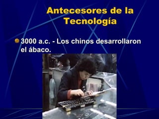 Antecesores de la
Tecnología
3000 a.c. - Los chinos desarrollaron
el ábaco.

 