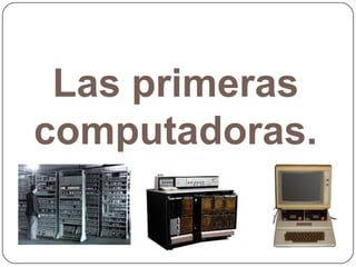 Las primeras
computadoras.

 