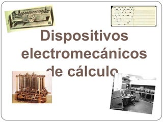 Dispositivos
electromecánicos
de cálculo.

 