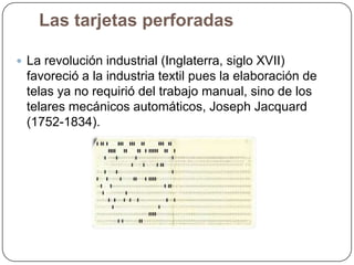 Las tarjetas perforadas
 La revolución industrial (Inglaterra, siglo XVII)

favoreció a la industria textil pues la elabo...