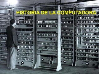 HISTORIA DE LA COMPUTADORA
 