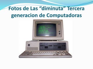 Fotos de Las “diminuta” Tercera
generacion de Computadoras
 