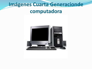 Imágenes Cuarta Generacionde
computadora
 