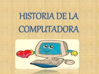 HISTORIA DE LA
COMPUTADORA
 