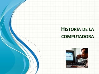 HISTORIA DE LA
COMPUTADORA
 