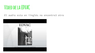 VideodelaEDVAC
El audio esta en iinglés no encontre3 otro
 