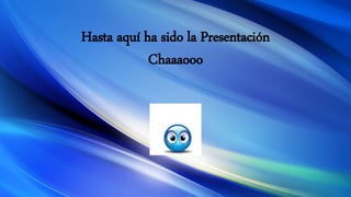 Hasta aquí ha sido la Presentación
Chaaaooo
 