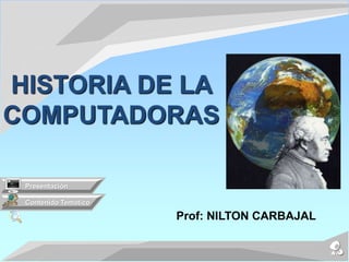 Prof: NILTON CARBAJAL
Contenido Temático
Presentación
HISTORIA DE LA
COMPUTADORAS
 