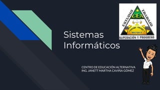 Sistemas
Informáticos
CENTRO DE EDUCACIÓN ALTERNATIVA
ING. JANETT MARTHA CAVIÑA GÓMEZ
 