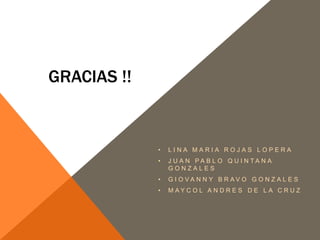 GRACIAS !!

•

LINA MARIA ROJAS LOPERA

•

J U A N PA B L O Q U I N TA N A
GONZALES

•

G I O VA N N Y B R AV O G O N Z A L E S

•

M AY C O L A N D R E S D E L A C R U Z

 