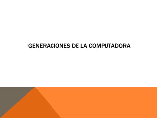 GENERACIONES DE LA COMPUTADORA

 