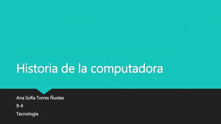 Historia de la computadora
Ana Sofía Torres Ñustes
9-4
Tecnología
 