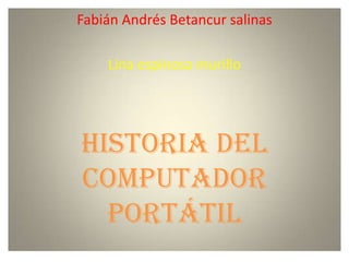 Fabián Andrés Betancur salinas

    Lina espinosa murillo




Historia del
computador
  portátil
 