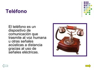 Teléfono El teléfono es un dispositivo de comunicación que trasmite al voz humana u otras señales acústicas a distancia gracias al uso de señales eléctricas. 