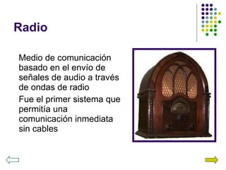 Radio Medio de comunicación basado en el envío de señales de audio a través de ondas de radio Fue el primer sistema que permitía una comunicación inmediata sin cables 