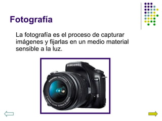 Fotografía La fotografía es el proceso de capturar imágenes y fijarlas en un medio material sensible a la luz. 