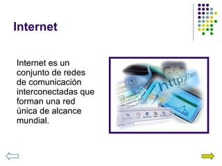 Internet Internet es un conjunto de redes de comunicación interconectadas que forman una red única de alcance mundial. 