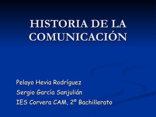 HISTORIA DE LA COMUNICACIÓN Pelayo Hevia Rodríguez Sergio García Sanjulián  IES Corvera CAM, 2º Bachillerato 