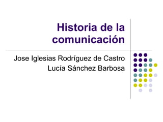 Historia de la comunicación Jose Iglesias Rodríguez de Castro Lucía Sánchez Barbosa 