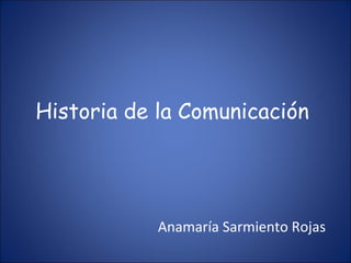Historia de la Comunicación




            Anamaría Sarmiento Rojas
 