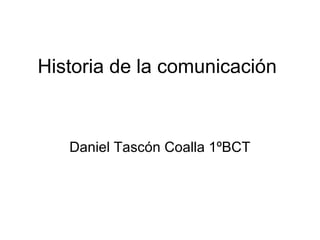 Historia de la comunicación

Daniel Tascón Coalla 1ºBCT

 