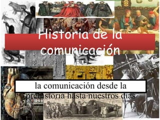 Historia de la
comunicación
la comunicación desde la
prehistoria hasta nuestros días
 