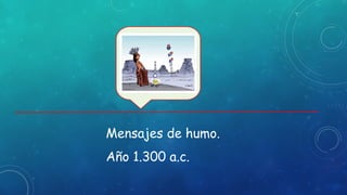 Mensajes de humo.
Año 1.300 a.c.
 