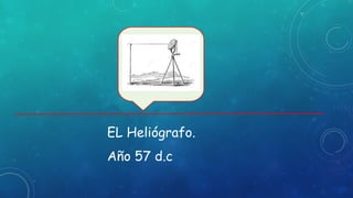EL Heliógrafo.
Año 57 d.c
 