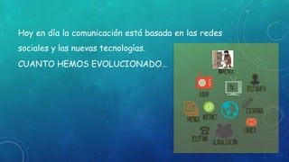 Hoy en día la comunicación está basada en las redes
sociales y las nuevas tecnologías.
CUANTO HEMOS EVOLUCIONADO…
 