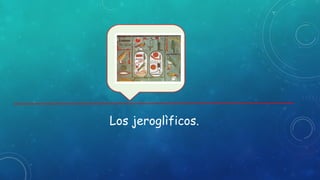 Los jeroglìficos.
 