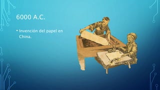 6000 A.C.
• Invención del papel en
China.
 