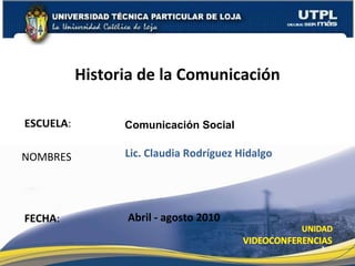 ESCUELA : NOMBRES Historia de la Comunicación FECHA : Comunicación Social Lic. Claudia Rodríguez Hidalgo Abril - agosto 2010 