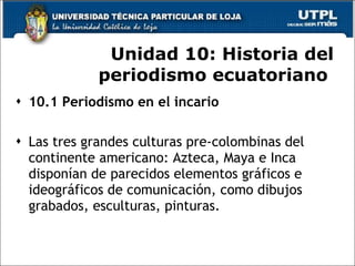 Unidad 10:  Historia del periodismo ecuatoriano  <ul><li>10.1 Periodismo en el incario </li></ul><ul><li>  </li></ul><ul><...