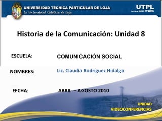 ESCUELA : NOMBRES: Historia de la Comunicación: Unidad 8 FECHA : COMUNICACI ÓN SOCIAL Lic. Claudia Rodríguez Hidalgo ABRIL  – AGOSTO 2010 