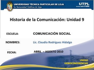 ESCUELA : NOMBRES: Historia de la Comunicación: Unidad 9 FECHA : COMUNICACI ÓN SOCIAL Lic. Claudia Rodríguez Hidalgo ABRIL  – AGOSTO 2010 