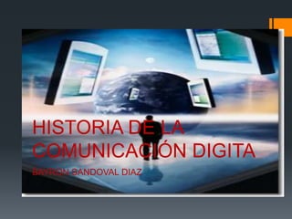 HISTORIA DE LA
COMUNICACIÓN DIGITA
BAYRON SANDOVAL DIAZ
 