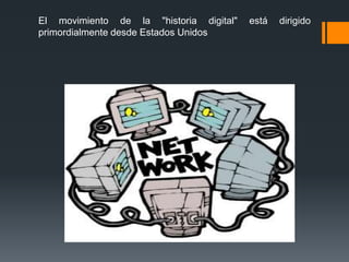 El movimiento de la "historia digital"   está   dirigido
primordialmente desde Estados Unidos
 