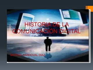 HISTORIA DE LA
 COMUNICACIÓN DIGITAL


BAYRON SANDOVAL DIAZ
 