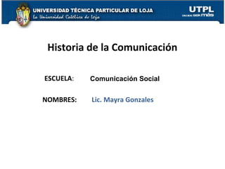 ESCUELA:
NOMBRES:
Historia de la Comunicación
Comunicación Social
Lic. Mayra Gonzales
1
 