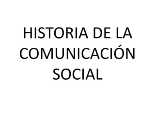 HISTORIA DE LA COMUNICACIÓN SOCIAL 