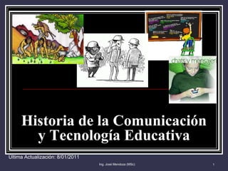 Ing. José Mendoza (MSc) 1 Historia de la Comunicación y Tecnología Educativa Última Actualización: 8/01/2011 