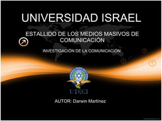 ESTALLIDO DE LOS MEDIOS MASIVOS DE COMUNICACIÓN INVESTIGACIÓN DE LA COMUNICACIÓN UNIVERSIDAD ISRAEL  AUTOR: Darwin Martínez 