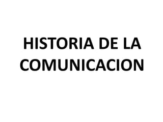 HISTORIA DE LA
COMUNICACION
 