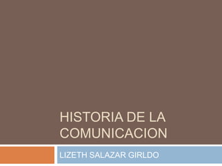 HISTORIA DE LA COMUNICACION LIZETH SALAZAR GIRLDO 