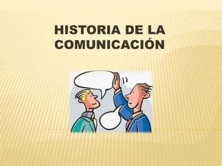 HISTORIA DE LA 
COMUNICACIÓN 
 