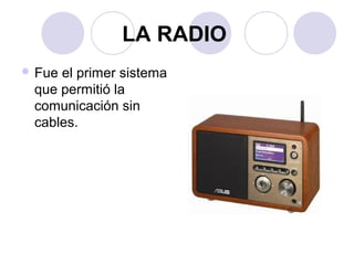 LA RADIO 
Fue el primer sistema 
que permitió la 
comunicación sin 
cables. 
 