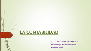 LA CONTABILIDAD
Alumna: ALMONACID NAVARRO, Katherine
IESTP Santiago Antúnez de Mayolo
Huancayo_Junin
 