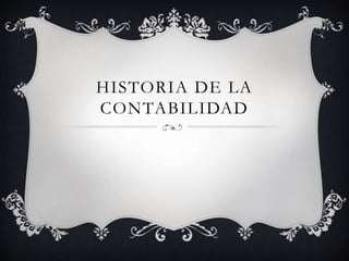 HISTORIA DE LA
CONTABILIDAD
 